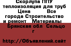 Скорлупа ППУ теплоизоляция для труб  › Цена ­ 233 - Все города Строительство и ремонт » Материалы   . Брянская обл.,Сельцо г.